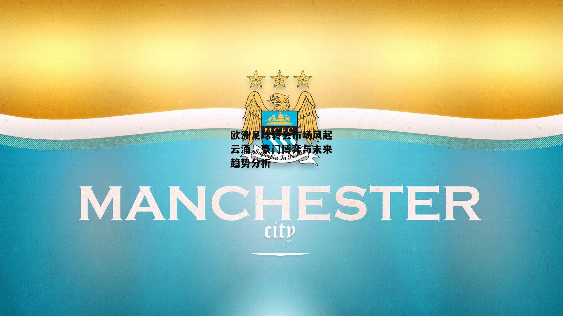 欧洲足球转会市场风起云涌，豪门博弈与未来趋势分析